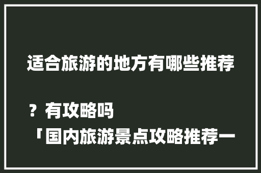 适合旅游的地方有哪些推荐？有攻略吗
「国内旅游景点攻略推荐一下」