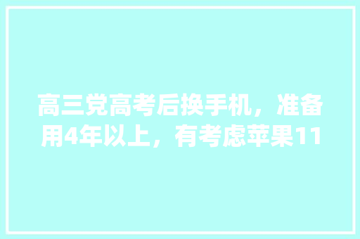 高三党高考后换手机，准备用4年以上，有考虑苹果11，三星s10、s20和a90，是换4g好还是5g好「十一适合学生党出游的地方」 高三党高考后换手机，准备用4年以上，有考虑苹果11，三星s10、s20和a90，是换4g好还是5g好「十一适合学生党出游的地方」 生活技巧
