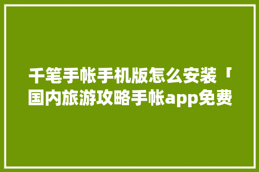 千笔手帐手机版怎么安装「国内旅游攻略手帐app免费下载」 千笔手帐手机版怎么安装「国内旅游攻略手帐app免费下载」 时尚潮流