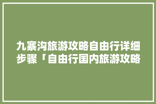 九寨沟旅游攻略自由行详细步骤「自由行国内旅游攻略大全」 九寨沟旅游攻略自由行详细步骤「自由行国内旅游攻略大全」 时尚潮流