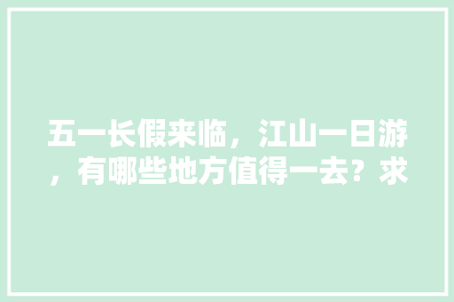 五一长假来临，江山一日游，有哪些地方值得一去？求推荐🤝🤝「国内旅游路线攻略推荐一下」