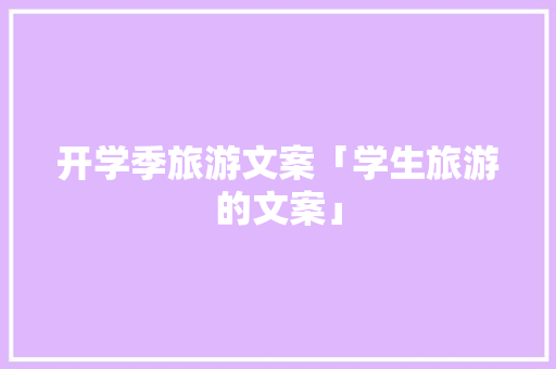 开学季旅游文案「学生旅游的文案」