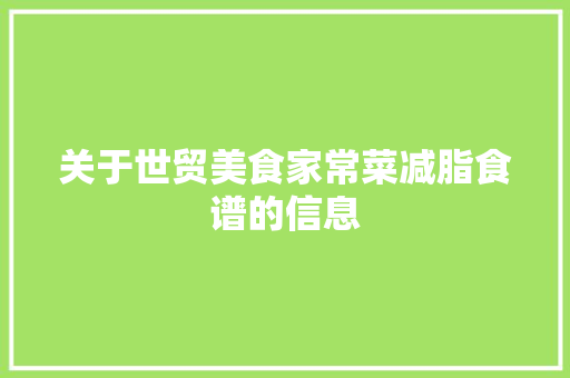 关于世贸美食家常菜减脂食谱的信息 关于世贸美食家常菜减脂食谱的信息 美食食谱