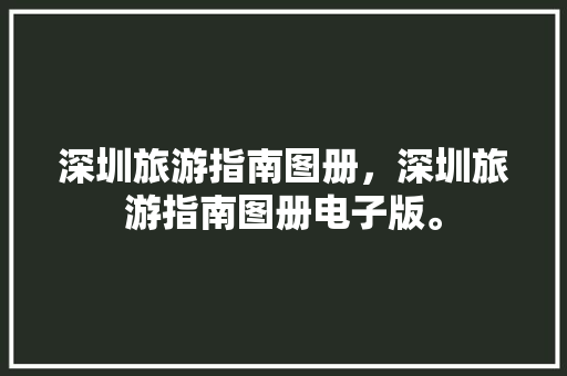 深圳旅游指南图册，深圳旅游指南图册电子版。 深圳旅游指南图册，深圳旅游指南图册电子版。 旅游指南