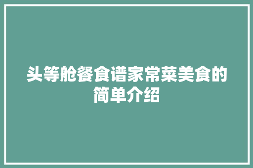 头等舱餐食谱家常菜美食的简单介绍 头等舱餐食谱家常菜美食的简单介绍 美食食谱