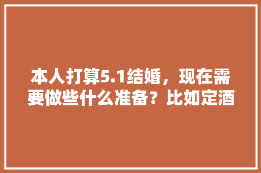 本人打算5.1结婚，现在需要做些什么准备？比如定酒店，买3金什么的「国内五月旅游推荐」