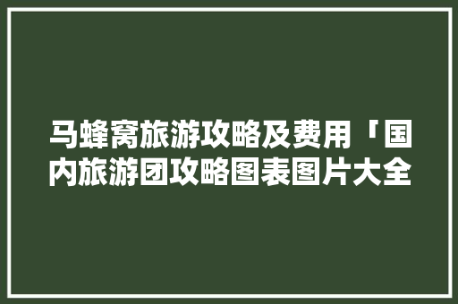 马蜂窝旅游攻略及费用「国内旅游团攻略图表图片大全」 马蜂窝旅游攻略及费用「国内旅游团攻略图表图片大全」 旅游指南