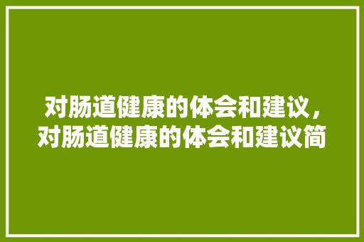 对肠道健康的体会和建议，对肠道健康的体会和建议简短。