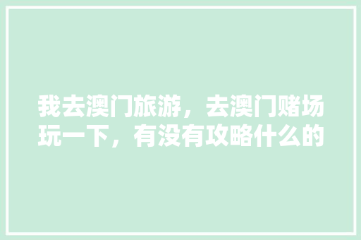 我去澳门旅游，去澳门赌场玩一下，有没有攻略什么的「国内旅游团去澳门攻略路线」 我去澳门旅游，去澳门赌场玩一下，有没有攻略什么的「国内旅游团去澳门攻略路线」 旅游指南