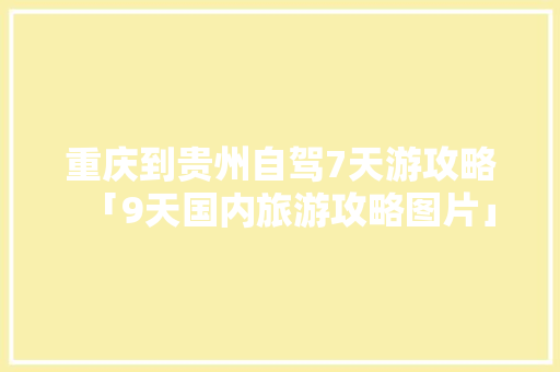 重庆到贵州自驾7天游攻略「9天国内旅游攻略图片」 重庆到贵州自驾7天游攻略「9天国内旅游攻略图片」 美食食谱