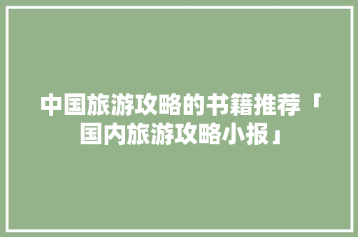 中国旅游攻略的书籍推荐「国内旅游攻略小报」