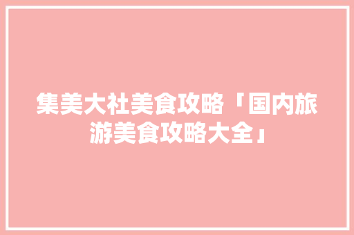 集美大社美食攻略「国内旅游美食攻略大全」