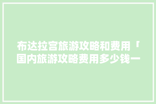布达拉宫旅游攻略和费用「国内旅游攻略费用多少钱一天」