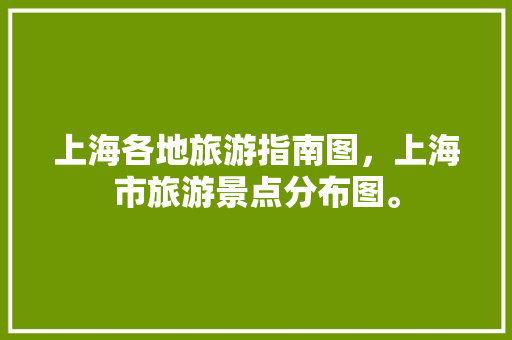 上海各地旅游指南图，上海市旅游景点分布图。 上海各地旅游指南图，上海市旅游景点分布图。 旅游指南