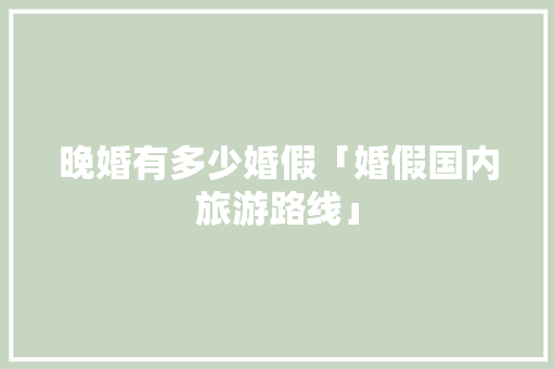 晚婚有多少婚假「婚假国内旅游路线」