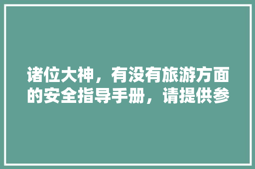 诸位大神，有没有旅游方面的安全指导手册，请提供参考一下。谢谢「国内旅游安全攻略图文版下载」