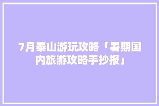 7月泰山游玩攻略「暑期国内旅游攻略手抄报」