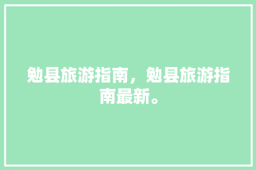 勉县旅游指南，勉县旅游指南最新。