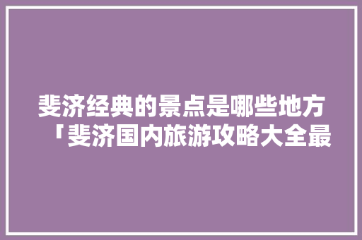 斐济经典的景点是哪些地方「斐济国内旅游攻略大全最新」 斐济经典的景点是哪些地方「斐济国内旅游攻略大全最新」 时尚潮流