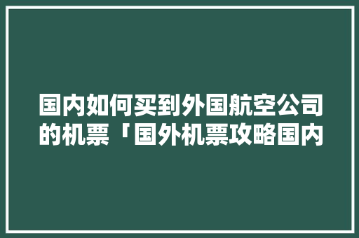国内如何买到外国航空公司的机票「国外机票攻略国内旅游怎么买」