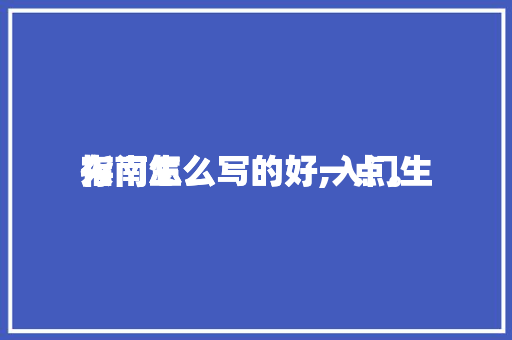 入门生
存
指南怎么写的好,入门生
存
指南怎么写的好一点。 入门生
存
指南怎么写的好,入门生
存
指南怎么写的好一点。 家庭生活