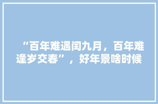 “百年难遇闰九月，百年难逢岁交春”，好年景啥时候能遇上「9月秋天国内旅游攻略大全」 “百年难遇闰九月，百年难逢岁交春”，好年景啥时候能遇上「9月秋天国内旅游攻略大全」 旅游指南