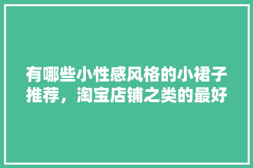 有哪些小性感风格的小裙子推荐，淘宝店铺之类的最好「国内平价旅游景点」