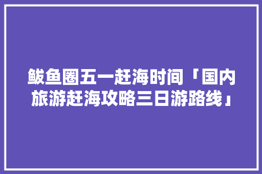 鲅鱼圈五一赶海时间「国内旅游赶海攻略三日游路线」 鲅鱼圈五一赶海时间「国内旅游赶海攻略三日游路线」 美食食谱