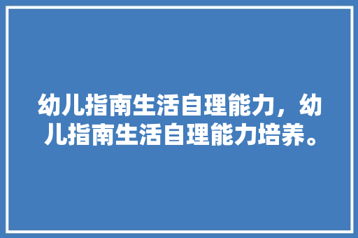 幼儿指南生活自理能力，幼儿指南生活自理能力培养。