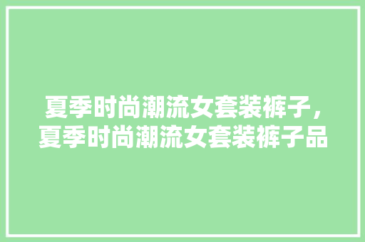 夏季时尚潮流女套装裤子，夏季时尚潮流女套装裤子品牌。