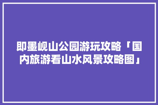 即墨岘山公园游玩攻略「国内旅游看山水风景攻略图」 即墨岘山公园游玩攻略「国内旅游看山水风景攻略图」 旅游指南