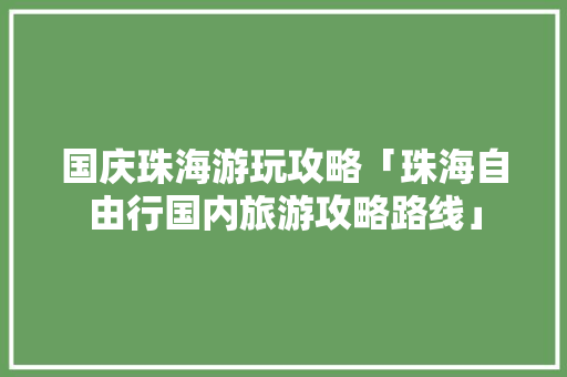 国庆珠海游玩攻略「珠海自由行国内旅游攻略路线」