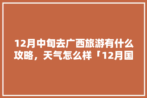 12月中旬去广西旅游有什么攻略，天气怎么样「12月国内旅游推荐」