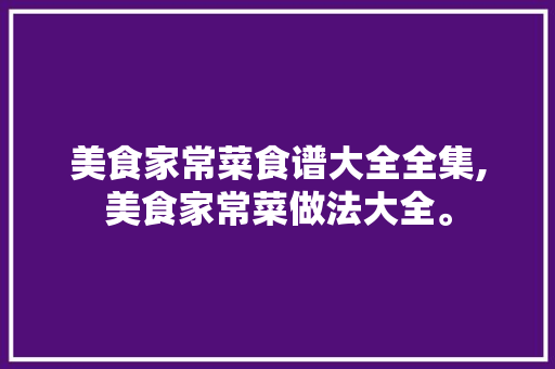 美食家常菜食谱大全全集,美食家常菜做法大全。 美食家常菜食谱大全全集,美食家常菜做法大全。 美食食谱