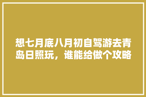 想七月底八月初自驾游去青岛日照玩，谁能给做个攻略？六个成人+两个儿童，想住民宿「国内旅游青岛民宿攻略图片」