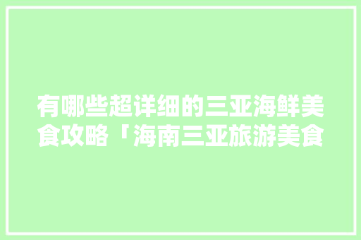 有哪些超详细的三亚海鲜美食攻略「海南三亚旅游美食」 有哪些超详细的三亚海鲜美食攻略「海南三亚旅游美食」 时尚潮流