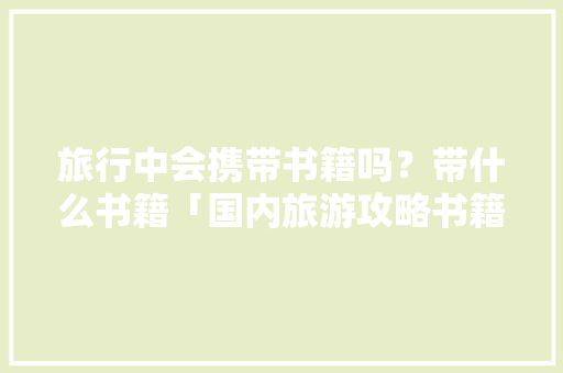 旅行中会携带书籍吗？带什么书籍「国内旅游攻略书籍推荐」