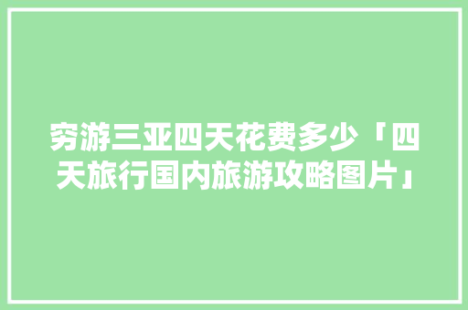 穷游三亚四天花费多少「四天旅行国内旅游攻略图片」 穷游三亚四天花费多少「四天旅行国内旅游攻略图片」 生活技巧