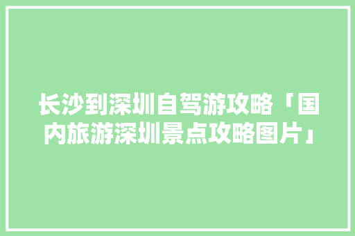 长沙到深圳自驾游攻略「国内旅游深圳景点攻略图片」