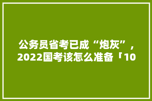 公务员省考已成“炮灰”，2022国考该怎么准备「10月中旬国内旅游最佳去处」 公务员省考已成“炮灰”，2022国考该怎么准备「10月中旬国内旅游最佳去处」 家庭生活