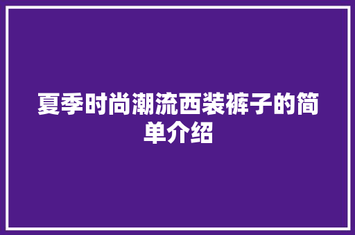 夏季时尚潮流西装裤子的简单介绍 夏季时尚潮流西装裤子的简单介绍 时尚潮流