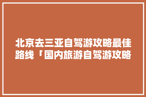 北京去三亚自驾游攻略最佳路线「国内旅游自驾游攻略大全」