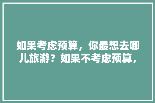 如果考虑预算，你最想去哪儿旅游？如果不考虑预算，你又想去哪儿旅游「斐济飞国内旅游攻略图文大全」