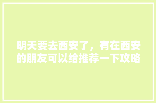 明天要去西安了，有在西安的朋友可以给推荐一下攻略吗？吃和玩「西安国内旅游线路攻略图片」 明天要去西安了，有在西安的朋友可以给推荐一下攻略吗？吃和玩「西安国内旅游线路攻略图片」 时尚潮流