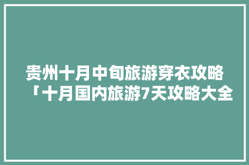 贵州十月中旬旅游穿衣攻略「十月国内旅游7天攻略大全」