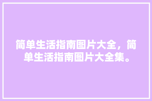 简单生活指南图片大全，简单生活指南图片大全集。 简单生活指南图片大全，简单生活指南图片大全集。 家庭生活