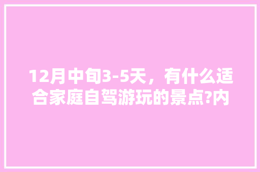 12月中旬3-5天，有什么适合家庭自驾游玩的景点?内容不限「十二月旅游最佳去处国内」