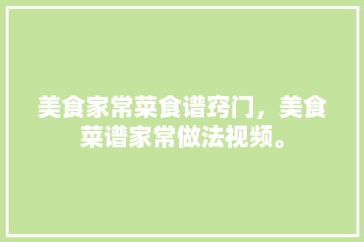 美食家常菜食谱窍门，美食菜谱家常做法视频。 美食家常菜食谱窍门，美食菜谱家常做法视频。 美食食谱