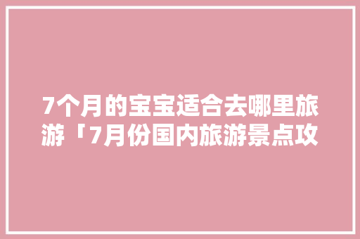 7个月的宝宝适合去哪里旅游「7月份国内旅游景点攻略图」 7个月的宝宝适合去哪里旅游「7月份国内旅游景点攻略图」 健康知识