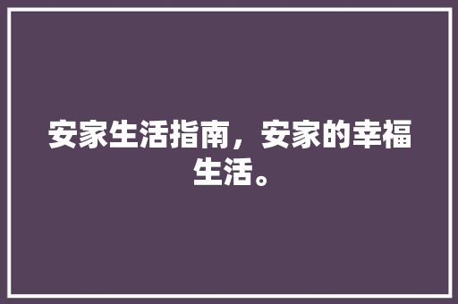 安家生活指南，安家的幸福生活。